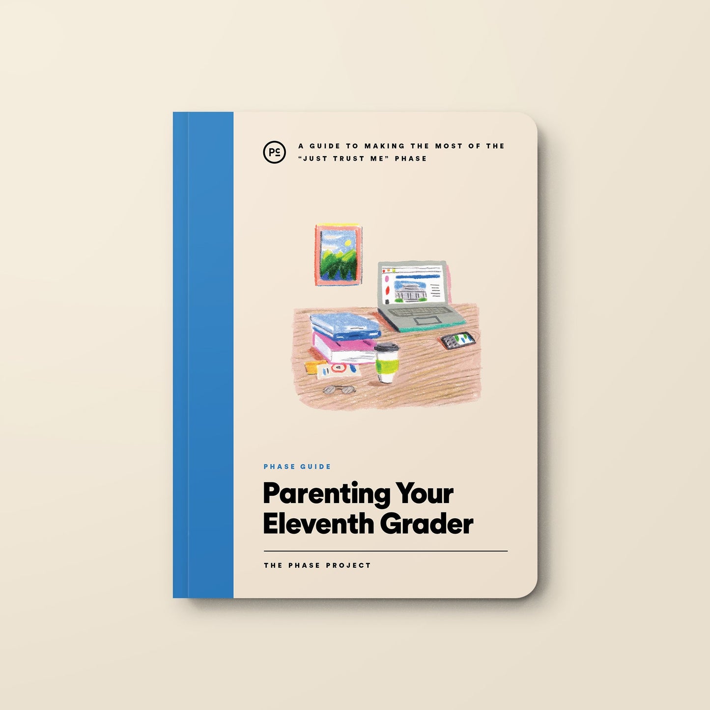 Phase Guide - Parenting Your Eleventh Grader: A Guide to Making The Most of the "Just Trust Me" Phase