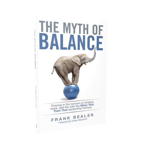 The Myth of Balance: Thriving in the Tension of Ministry, Work, and Life With the When This, Then That Leadership Formula